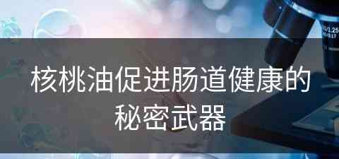 核桃油促进肠道健康的秘密武器